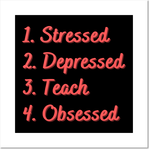 Stressed. Depressed. Teach. Obsessed. Wall Art by Eat Sleep Repeat